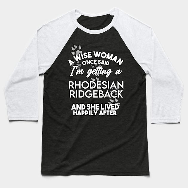 A wise woman once said i'm getting a rhodesian ridgeback and she lived happily after . Perfect fitting present for mom girlfriend mother boyfriend mama gigi nana mum uncle dad father friend him or her Baseball T-Shirt by SerenityByAlex